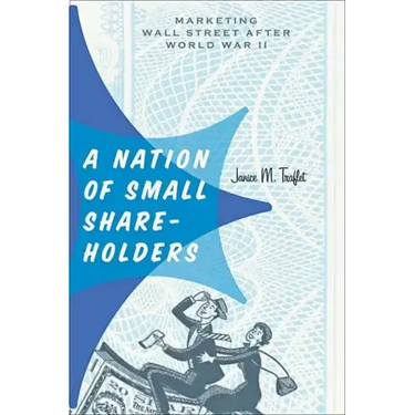 A Nation of Small Shareholders: Marketing Wall Street After World War II