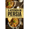 A Kitchen in Persia: Classical and Unique Persian Recipes
