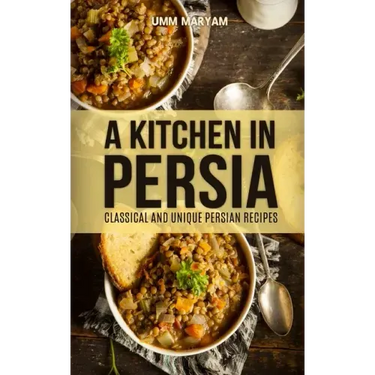 A Kitchen in Persia: Classical and Unique Persian Recipes