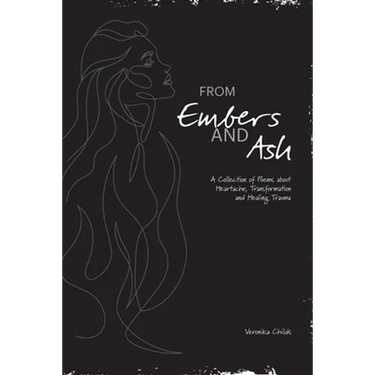 From Embers and Ash: A Collection of Poems about Heartache, Transformation, and Healing Trauma