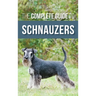 The Complete Guide to Schnauzers: Miniature, Standard, or Giant - Learn Everything You Need to Know to Raise a Healthy and Happy Schnauzer