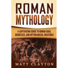 Roman Mythology: A Captivating Guide to Roman Gods, Goddesses, and Mythological Creatures