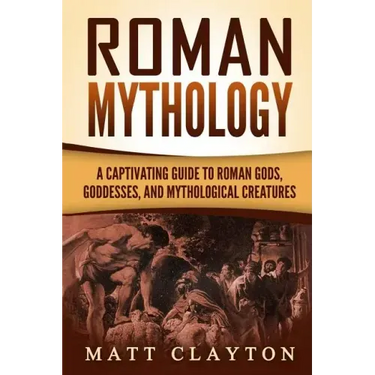 Roman Mythology: A Captivating Guide to Roman Gods, Goddesses, and Mythological Creatures
