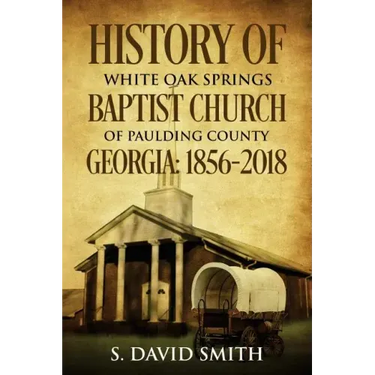 History Of White Oak Springs Baptist Church of Paulding County, Georgia: 1856-2018