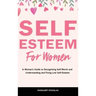 Self-Esteem for Women: A Woman's Guide to Recognizing Self-Worth and Understanding and Fixing Low Self-Esteem