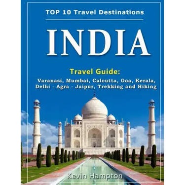 INDIA Travel Guide: Varanasi, Mumbai, Calcutta, Goa, Kerala, Delhi - Agra - Jaipur, Trekking and Hiking