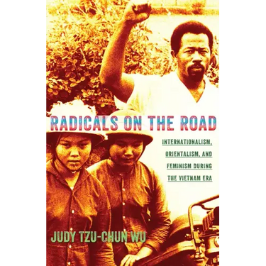 Radicals on the Road: Internationalism, Orientalism, and Feminism During the Vietnam Era