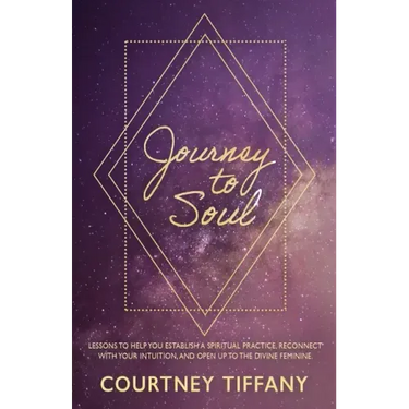 Journey to Soul: Lessons to help you establish a spiritual practice, reconnect with your intuition, and open up to the Divine Feminine