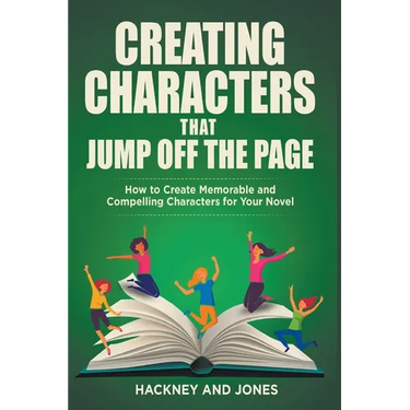 Creating Characters That Jump Off The Page - How To Create Memorable And Compelling Characters For Your Novel
