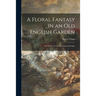 A Floral Fantasy in an Old English Garden: Set Forth in Verses & Coloured Designs