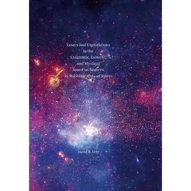 Essays and Explorations in the Enigmatic, Esoteric, and Mystical based on Sources in Rabbinic texts ad fontes IX: I
