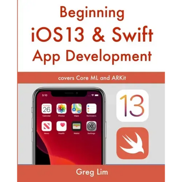 Beginning iOS 13 & Swift App Development: Develop iOS Apps with Xcode 11, Swift 5, Core ML, ARKit and more