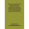 The Court And Times Of Charles The First: Containing A Series Of Historical And Confidential Letters, Including Memoirs Of The Mission In England Of T