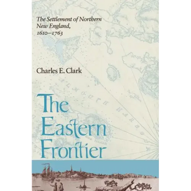Eastern Frontier: The Settlement of Northern New England, 1610-1763