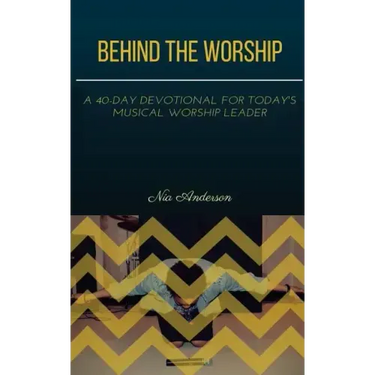 Behind the Worship: A 40-Day Devotional for Today's Musical Worship Leader