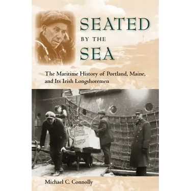 Seated by the Sea: The Maritime History of Portland, Maine, and Its Irish Longshoremen