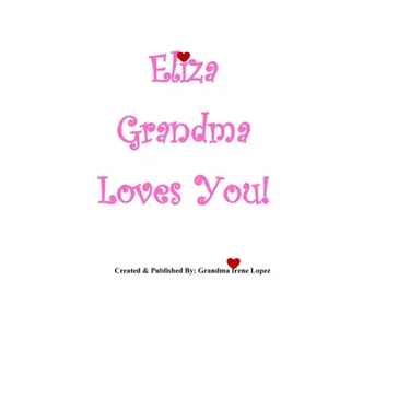 Eliza Grandma Loves You!: Created & Published By: Grandma Irene Lopez