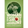 The Woman Who Shot Mussolini: A Biography