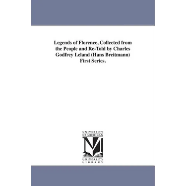 Legends of Florence, Collected from the People and Re-Told by Charles Godfrey Leland (Hans Breitmann) First Series.