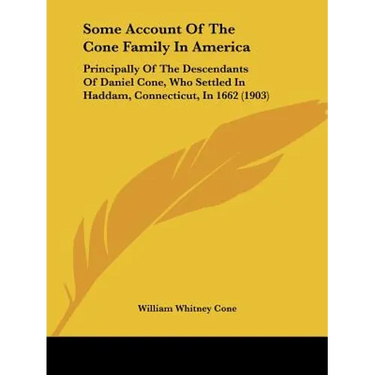 Some Account Of The Cone Family In America: Principally Of The Descendants Of Daniel Cone, Who Settled In Haddam, Connecticut, In 1662 (1903)