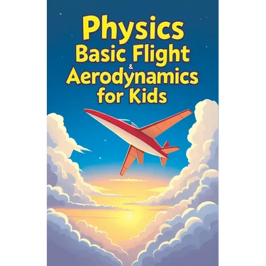 Physics Basic Flight and Aerodynamics for Kids: How Planes, Birds, Rockets and Future Aircraft Fly - Lift, Drag, Thrust, Bernoulli's Principle and Sup