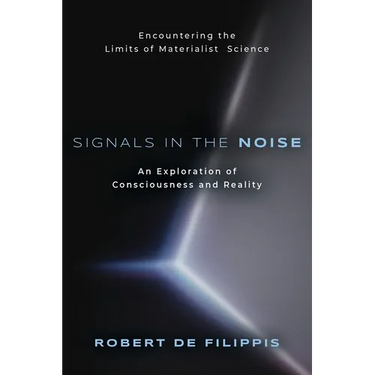 Signals in the Noise: Encountering the Limits of Materialist Science - An Exploration of Consciousness and Reality