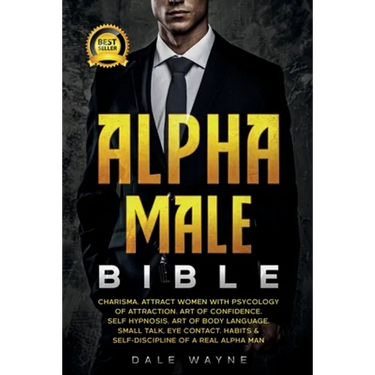 Alpha Male Bible: Charisma. Attract Women with Psychology of Attraction. Art of Confidence. Self Hypnosis. Art of Body Language. Small Talk, Eye Conta