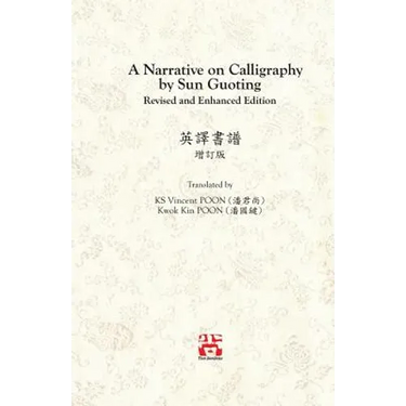 A Narrative on Calligraphy by Sun Guoting - Translated by KS Vincent POON and Kwok Kin POON Revised and Enchanced Edition