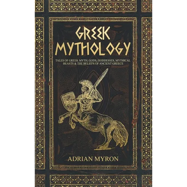 Greek Mythology: Tales of Greek Myth, Gods, Goddesses, Mythical Beasts & the Beliefs of Ancient Greece