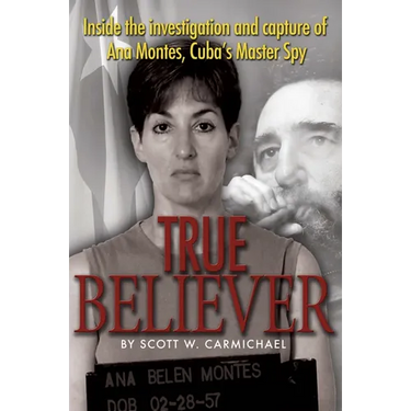True Believer: Inside the Investigation and Capture of Ana Montes, Cuba's Master Spy