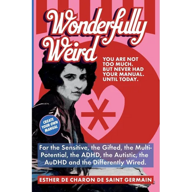Wonderfully Weird: You Are Not Too Much. But Never Had Your Manual. Until Today. For the Sensitive, the Gifted, the Multi-Potential, the ADHD, the Aut