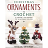 Christmas Ornaments to Crochet: 31 Festive and Fun-To-Make Designs for a Handmade Holiday