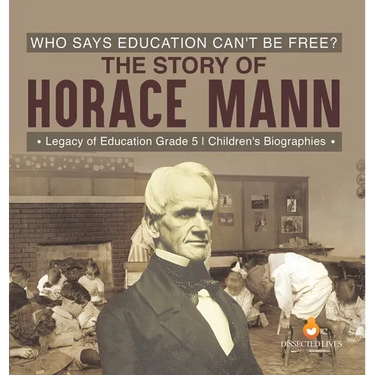 Who Says Education Can't Be Free? The Story of Horace Mann Legacy of Education Grade 5 Children's Biographies