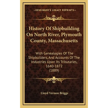 History Of Shipbuilding On North River, Plymouth County, Massachusetts: With Genealogies Of The Shipbuilders, And Accounts Of The Industries Upon Its