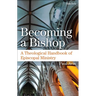 Becoming a Bishop: A Theological Handbook of Episcopal Ministry