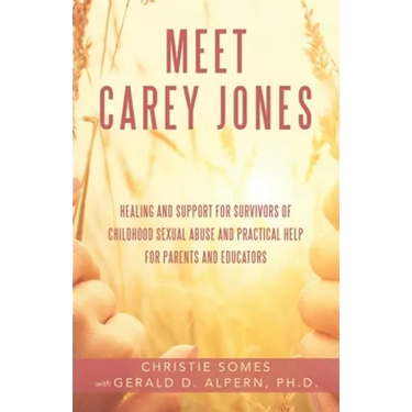 Meet Carey Jones: Healing and Support for Survivors of Childhood Sexual Abuse and Practical Help for Parents and Educators