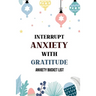 Interrupt Anxiety With Gratitude-Anxiety Bucket List: Bucket List for Anxiety and Mood Trackers With Anxiety Symptom Book, Starting and Ending Every D