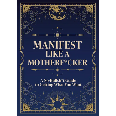 Manifest Like a Motherf*cker: A No-Bullsh*t Guide to Getting What You Want
