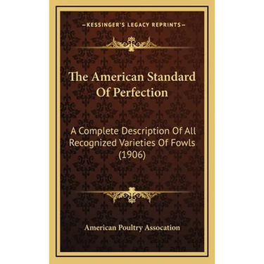 The American Standard Of Perfection: A Complete Description Of All Recognized Varieties Of Fowls (1906)