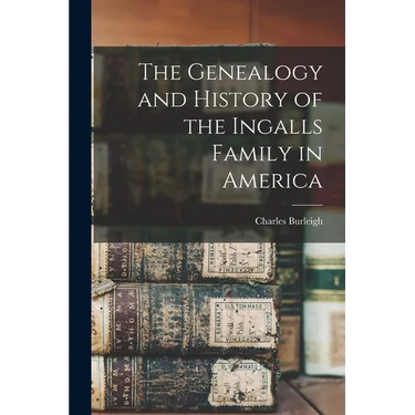 The Genealogy and History of the Ingalls Family in America