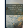 Travels of Paul a Course of Study for Boys' Bible Classes