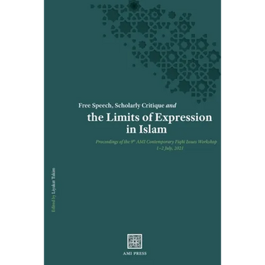 Free Speech, Scholarly Critique and the Limits of Expression in Islam: Proceedings of the 9th AMI Contemporary Fiqhī Issues Workshop, 1-2 July 20