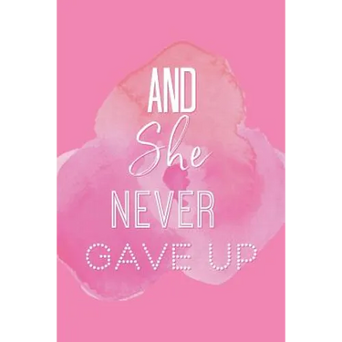 And She Never Gave Up: A Notebook for the Girl Who is Just Not Going to Quit in Pursuit of Her Dreams