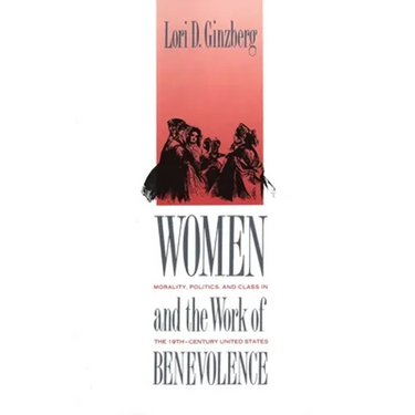 Women and the Work of Benevolence: Morality, Politics, and Class in the Nineteenth-Century United States