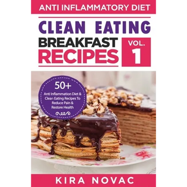 Clean Eating: Anti-Inflammatory Breakfast Recipes: 50+ Anti Inflammation Diet & Clean Eating Recipes To Reduce Pain And Restore Health