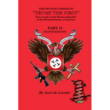The Second Coming of "Trump The First" Dear leader of the Banana Republic of the Disunited States of America - Part II - Second Edition