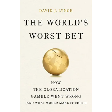 The World's Worst Bet: How the Globalization Gamble Went Wrong (and What Would Make It Right)