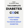 The Complete Diabetes Code: Everything You Need to Know About Diabetes