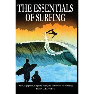 The Essentials of Surfing: The Authoritative Guide to Waves, Equipment, Etiquette, Safety, and Instructions for Surfriding