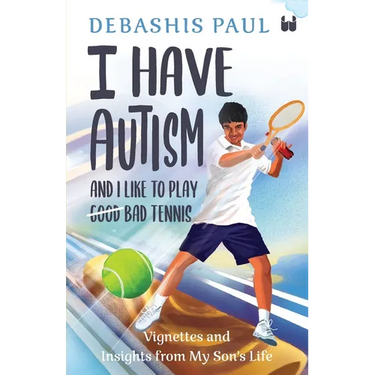 I Have Autism And I Like To Play Bad Tennis: Vignettes and Insights from My Son's Life